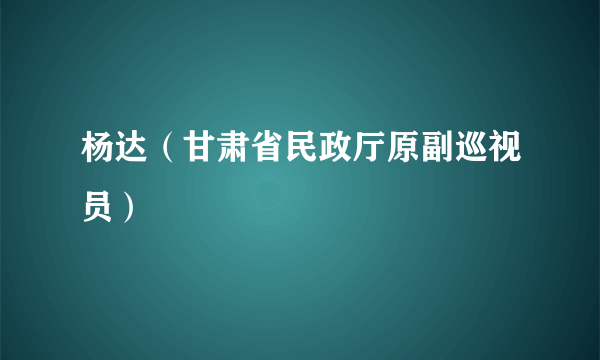 杨达（甘肃省民政厅原副巡视员）