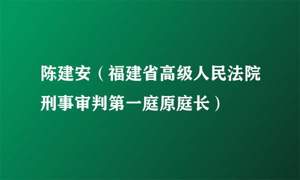 陈建安（福建省高级人民法院刑事审判第一庭原庭长）