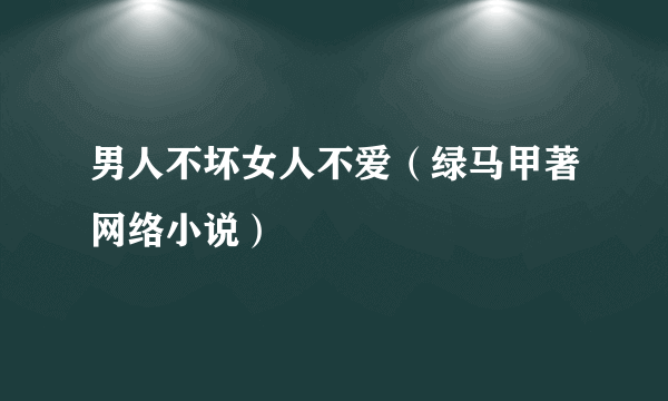 男人不坏女人不爱（绿马甲著网络小说）