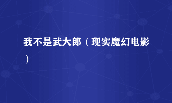 我不是武大郎（现实魔幻电影）