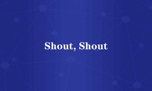 Shout, Shout