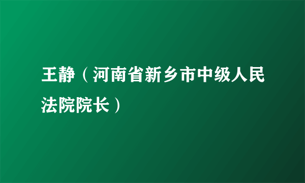王静（河南省新乡市中级人民法院院长）