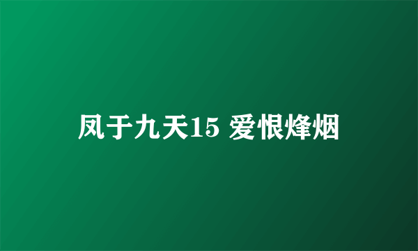 凤于九天15 爱恨烽烟