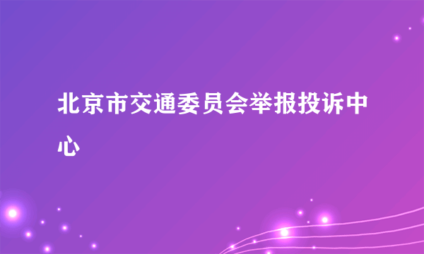 北京市交通委员会举报投诉中心