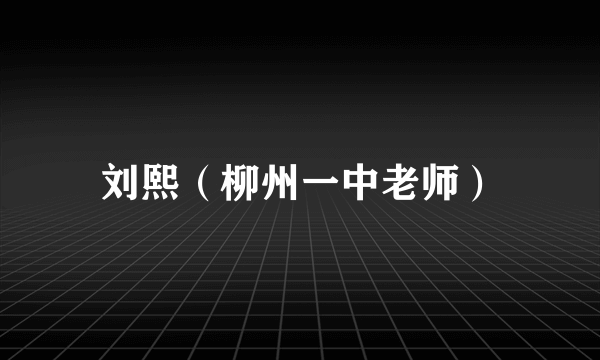 刘熙（柳州一中老师）