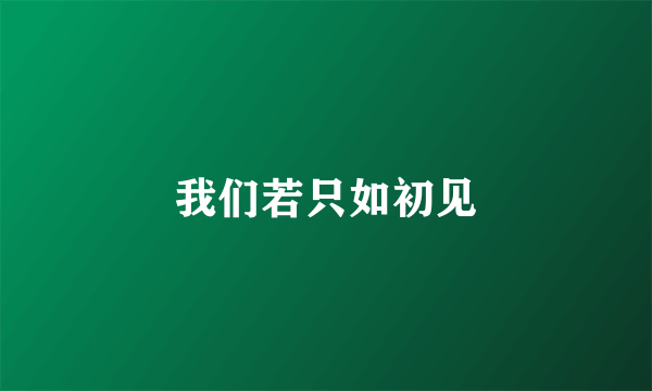 我们若只如初见