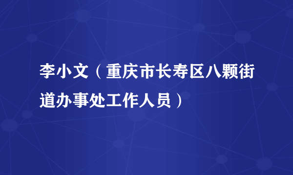 李小文（重庆市长寿区八颗街道办事处工作人员）