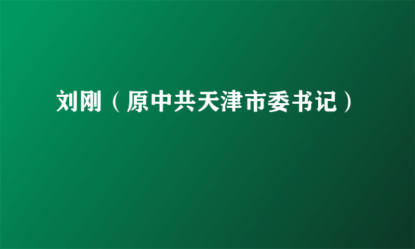 刘刚（原中共天津市委书记）