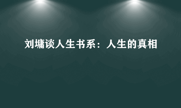 刘墉谈人生书系：人生的真相