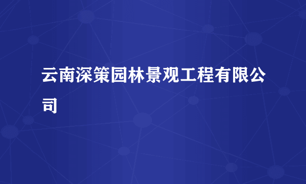 云南深策园林景观工程有限公司