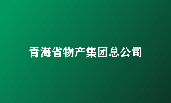 青海省物产集团总公司