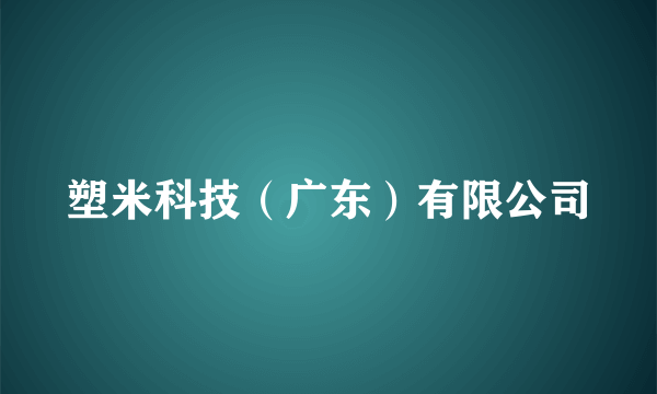 塑米科技（广东）有限公司