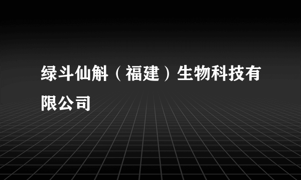 绿斗仙斛（福建）生物科技有限公司