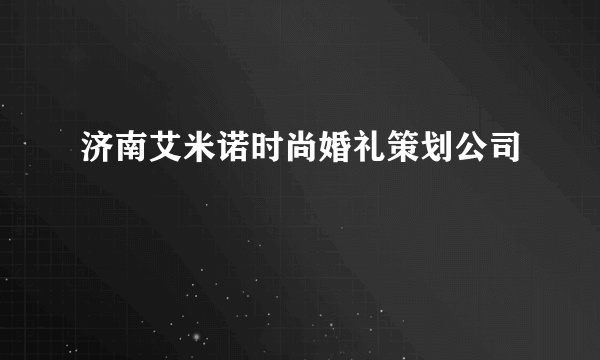 济南艾米诺时尚婚礼策划公司