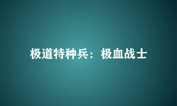 极道特种兵：极血战士