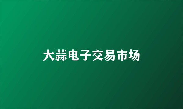 大蒜电子交易市场