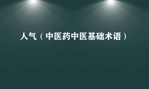 人气（中医药中医基础术语）
