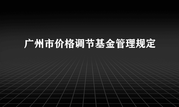广州市价格调节基金管理规定