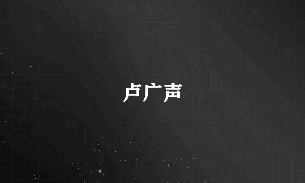 卢广声