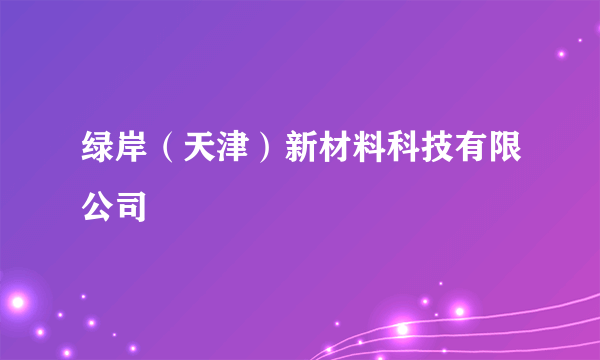 绿岸（天津）新材料科技有限公司