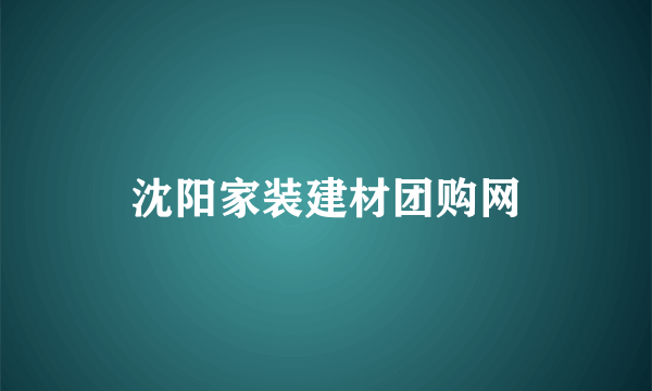 沈阳家装建材团购网