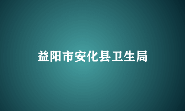 益阳市安化县卫生局