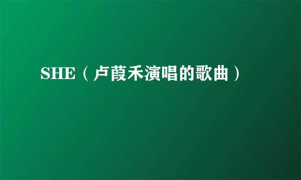 SHE（卢葭禾演唱的歌曲）