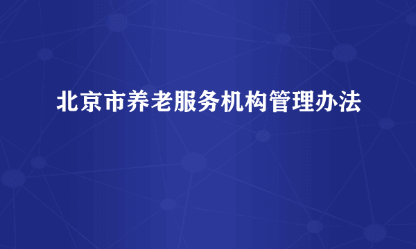 北京市养老服务机构管理办法