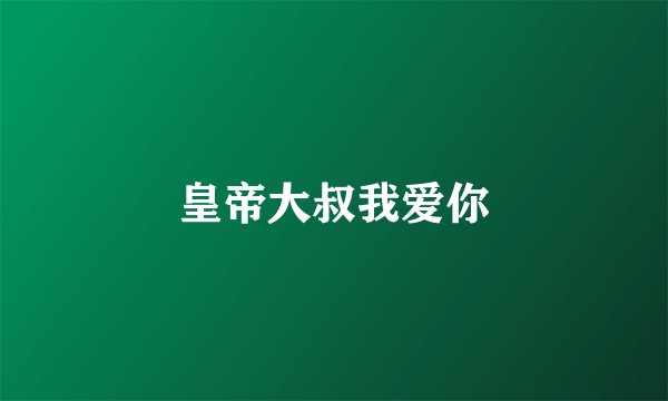皇帝大叔我爱你