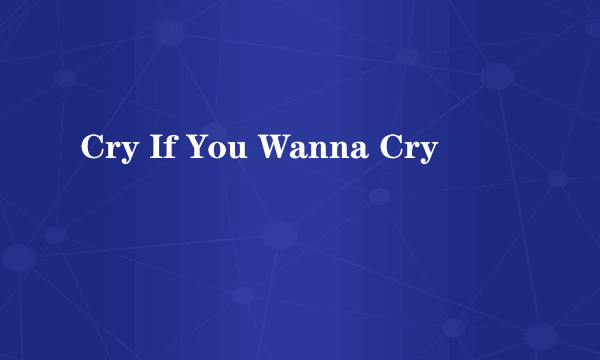 Cry If You Wanna Cry