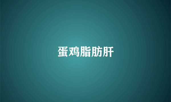 蛋鸡脂肪肝