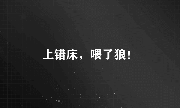 上错床，喂了狼！