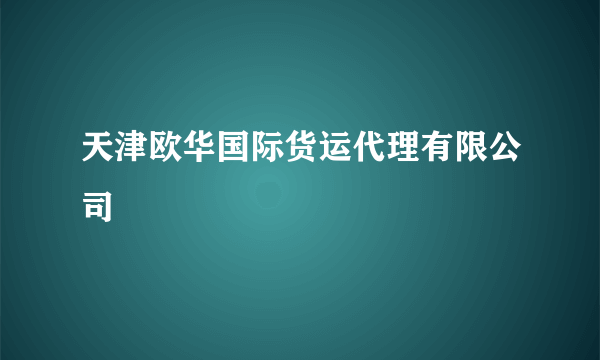 天津欧华国际货运代理有限公司