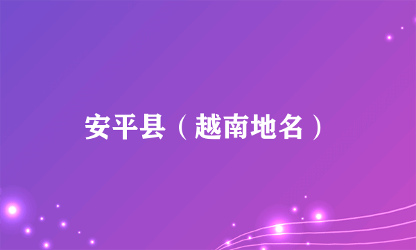 安平县（越南地名）