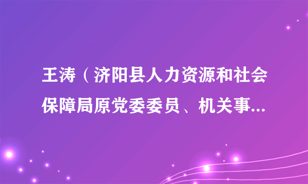 王涛（济阳县人力资源和社会保障局原党委委员、机关事业保险办公室主任）