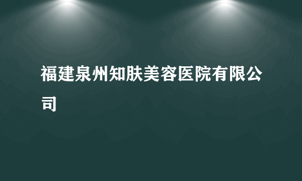 福建泉州知肤美容医院有限公司
