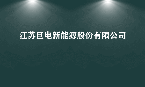 江苏巨电新能源股份有限公司