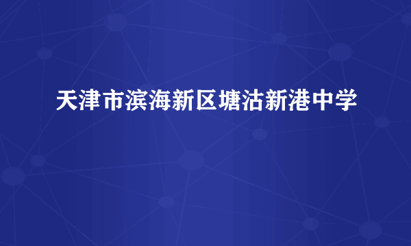 天津市滨海新区塘沽新港中学