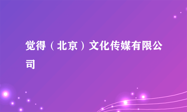 觉得（北京）文化传媒有限公司