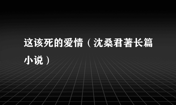 这该死的爱情（沈桑君著长篇小说）