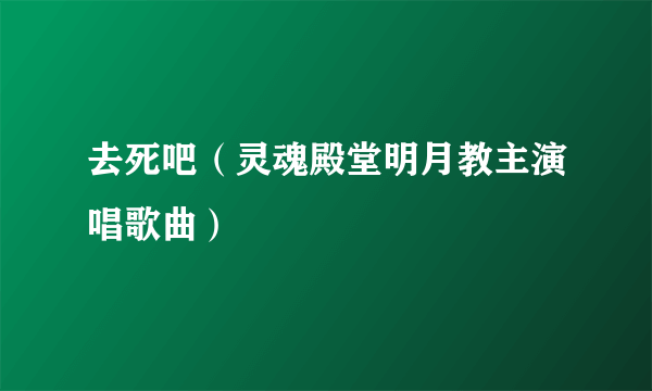去死吧（灵魂殿堂明月教主演唱歌曲）
