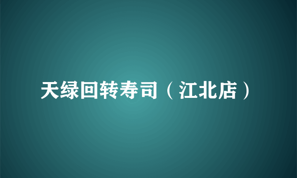 天绿回转寿司（江北店）
