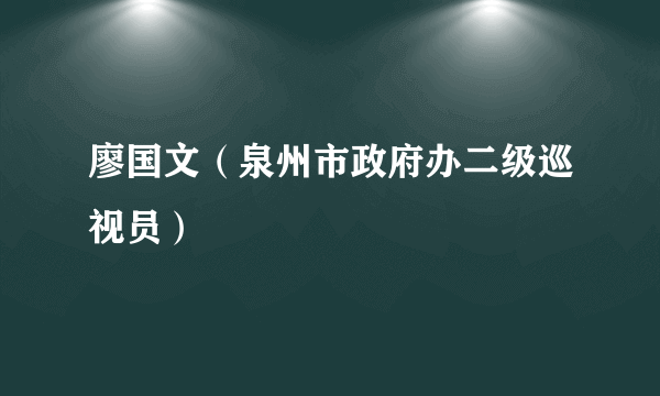 廖国文（泉州市政府办二级巡视员）