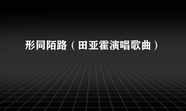 形同陌路（田亚霍演唱歌曲）