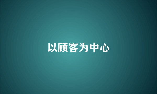 以顾客为中心