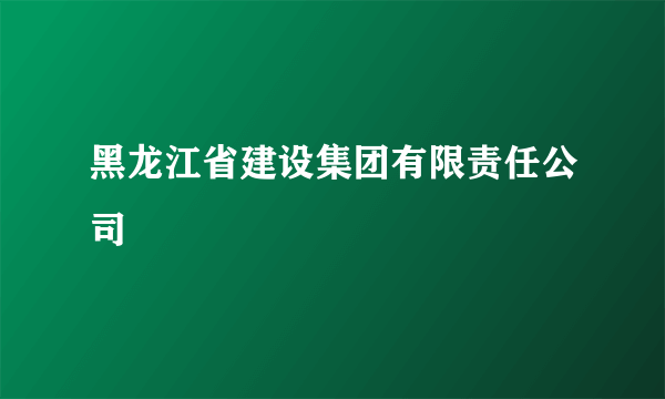 黑龙江省建设集团有限责任公司