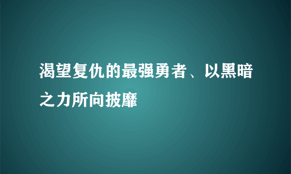 渴望复仇的最强勇者、以黑暗之力所向披靡