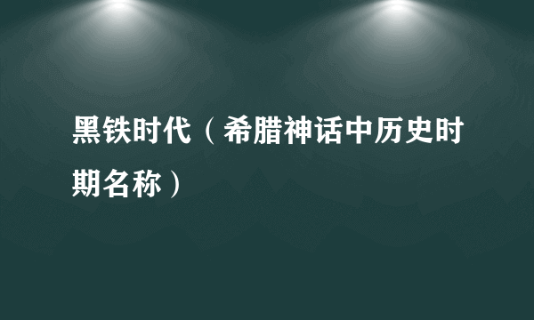 黑铁时代（希腊神话中历史时期名称）