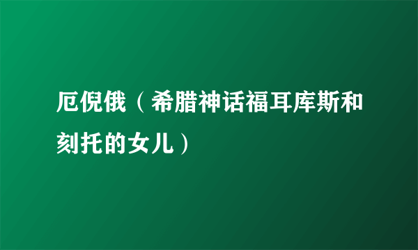 厄倪俄（希腊神话福耳库斯和刻托的女儿）