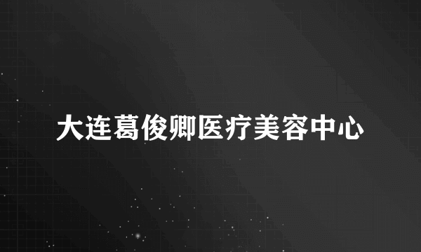 大连葛俊卿医疗美容中心